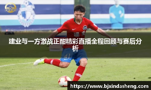 建业与一方激战正酣精彩直播全程回顾与赛后分析